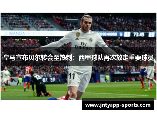 皇马宣布贝尔转会至热刺：西甲球队再次放走重要球员