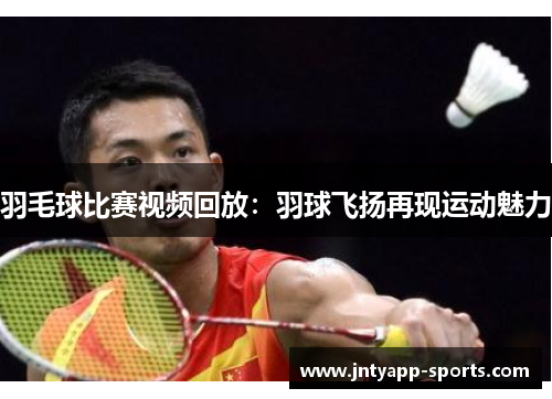 羽毛球比赛视频回放：羽球飞扬再现运动魅力