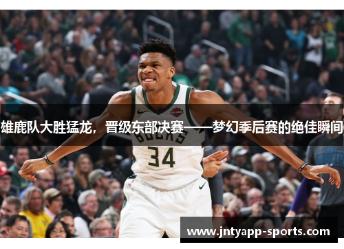 雄鹿队大胜猛龙，晋级东部决赛——梦幻季后赛的绝佳瞬间