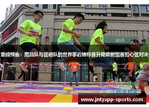 重磅预告：南昌队与昆明队的世界攀岩锦标赛升降级附加赛扣心弦对决